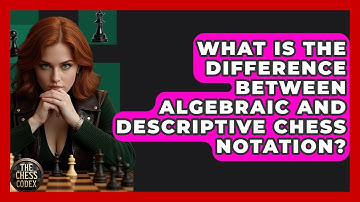 What Is The Difference Between Algebraic And Descriptive Chess Notation? - The Chess Codex