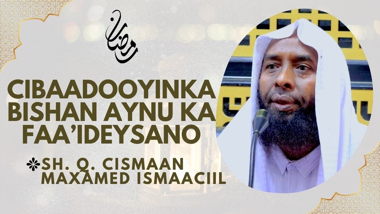 Cibaadooyinka ay tahay inaynu ka faa'ideysano bishan || 𝐒𝐡. 𝐪𝐚𝐚𝐝𝐢. 𝐂𝐢𝐬𝐦𝐚𝐚𝐧 𝐌𝐚𝐱𝐚𝐦𝐞𝐝 (حفظه الله)