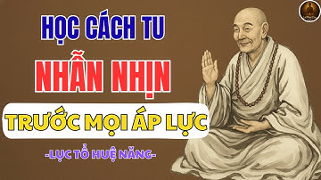 LỤC TỔ HUỆ NĂNG – SỐNG Ở ĐỜI PHẢI HỌC CÁCH NHẪN NHỊN, MỘT ĐIỀU NHỊN CHÍN ĐIỀU LÀNH | LỜI PHẬT DẠY