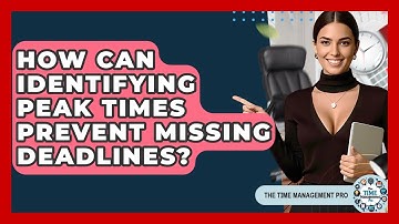 How Can Identifying Peak Times Prevent Missing Deadlines? - The Time Management Pro