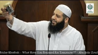 Friday Khutbah - What Have you Prepared for Tomorrow??? - Sheikh Abu Bakr Zoud