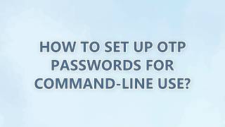 How to set up OTP passwords for command-line use (3 SOLUTIONS!!)
