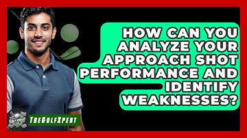 How Can You Analyze Your Approach Shot Performance And Identify Weaknesses? - The Golf Xpert