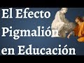 El Efecto Pigmalion y la Profecia Autocumplida en Educacion