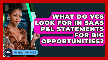 What Do VCs Look For In SaaS P&L Statements For Big Opportunities? - All About SaaS Finance