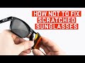 How NOT To Fix Scratched Sunglasses | 4 Myths Busted