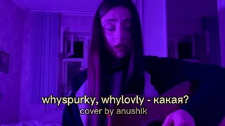whyspurky, whylovly - какая? (cover anushik)