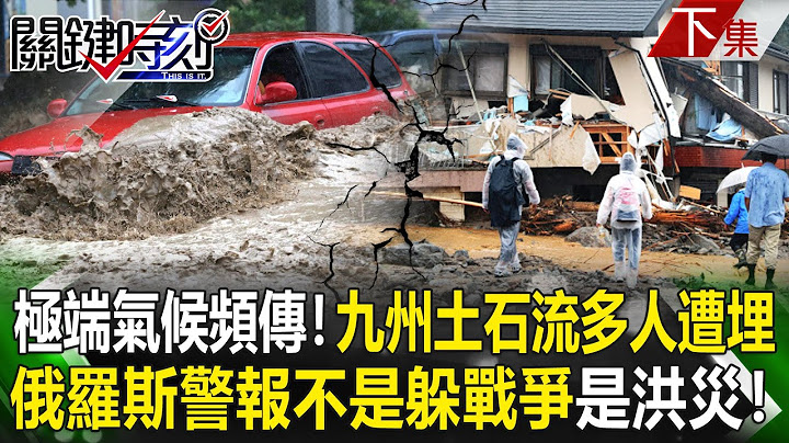 【關鍵時刻下集】20230710 全球極端氣候頻傳！九州土石流吞噬多人遭埋 俄「警報」不是躲戰爭是洪災！｜劉寶傑 - 天天要聞