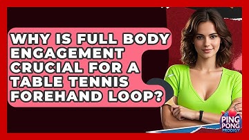 Why Is Full Body Engagement Crucial For A Table Tennis Forehand Loop? - Ping Pong Prodigy