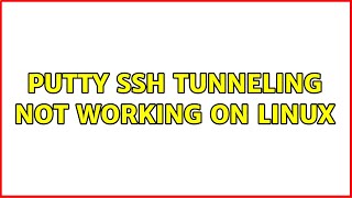 PuTTY SSH Tunneling not working on Linux (2 Solutions!!)