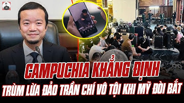 CAMPUCHIA KHẲNG ĐỊNH TRÙM LỪA ĐẢO TRẦN CHÍ VÔ TỘI KHI MỸ ĐÒI BẮT: THẾ NÀY BẢO SAO LOẠN