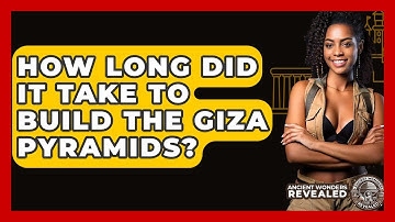 How Long Did It Take To Build The Giza Pyramids? - Ancient Wonders Revealed
