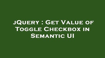 jQuery : Get Value of Toggle Checkbox in Semantic UI