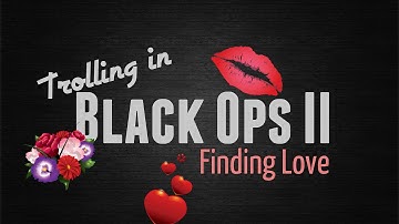 Trolling in Black Ops 2: Finding Love