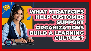 What Strategies Help Customer Support Organizations Build A Learning Culture?