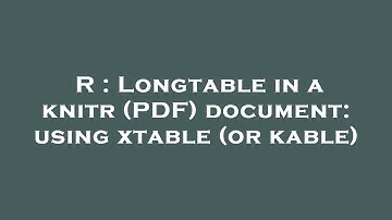 R : Longtable in a knitr (PDF) document: using xtable (or kable)