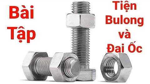 Cách Tiện Bulong và Đai Ốc Cơ Bản Cho Thợ Mới Vào Nghề