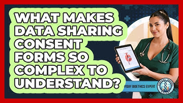 What Makes Data Sharing Consent Forms So Complex To Understand? - Everyday Bioethics Expert