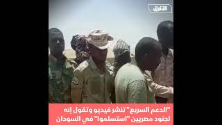 قوات الدعم السريع تنشر مقطع فيديو لجنود مصريين استسلموا في شمال السودان - أخبار الشرق