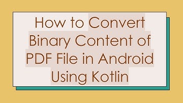 How to Convert Binary Content of PDF File in Android Using Kotlin
