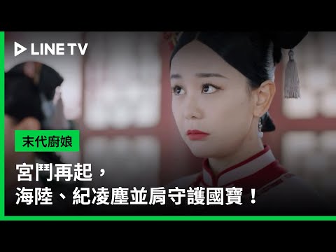 【末代廚娘】預告：宮鬥再起，海陸、紀凌塵並肩守護國寶！ | LINE TV 共享追劇生活