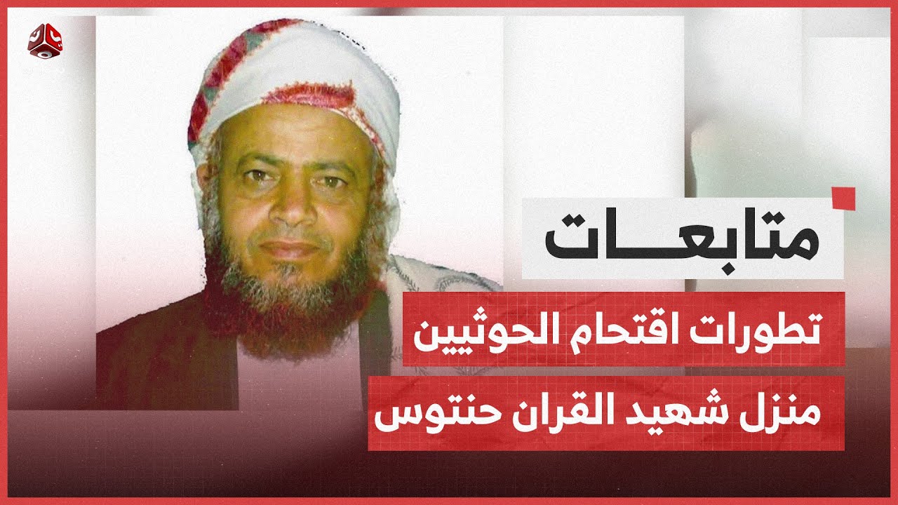 تطورات اقتحام مليشيا الحوثي منزل شهيد القران صالح حنتوس