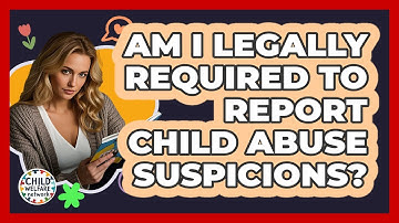 Am I Legally Required To Report Child Abuse Suspicions? - Child Welfare Network