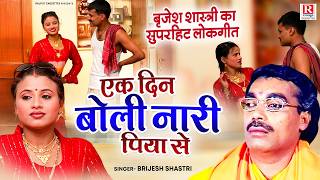 बृजेश शास्त्री का सुपरहिट लोकगीत~ एक दिन बोली नारी पिया से ~ Ek Din Boli Nari Piya Se ~ Dehati Kissa