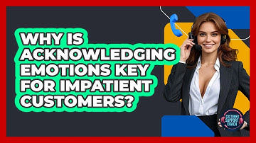 Why Is Acknowledging Emotions Key For Impatient Customers? - Customer Support Coach