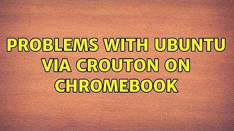 Problems with Ubuntu via Crouton on Chromebook (2 Solutions!!)