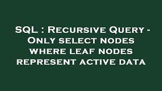 SQL : Recursive Query - Only select nodes where leaf nodes represent active data
