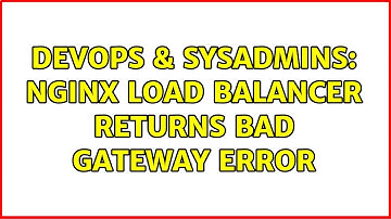DevOps & SysAdmins: Nginx load balancer returns bad gateway error (2 Solutions!!)