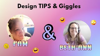 Design Tips & Giggles with Beth Ann and Pam!