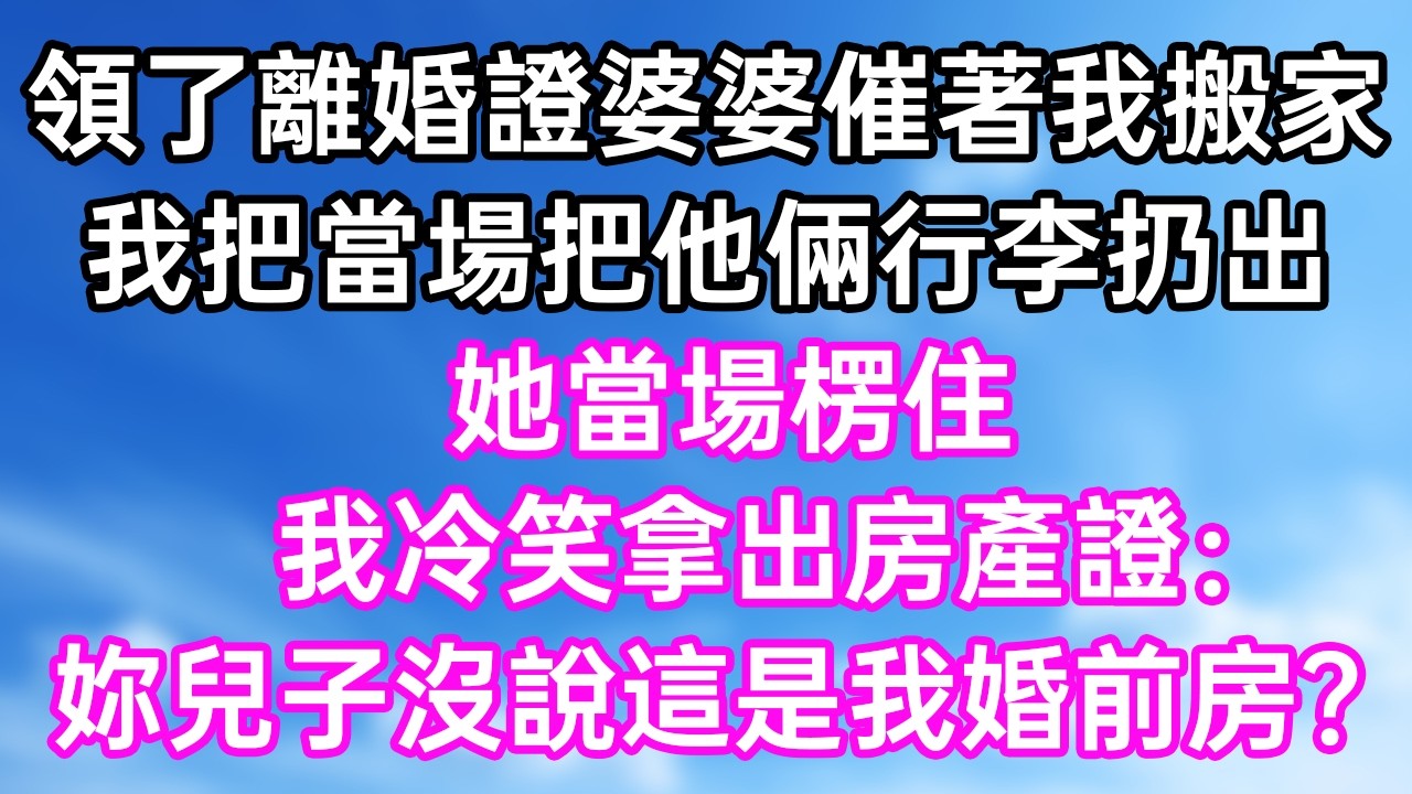 領了離婚證婆婆催著我搬家！我把當場把他倆行李扔出！她當場楞住！我冷笑拿出房產證：“妳兒子沒說這是我婚前房？”#幸福生活#為人處世#生活經驗#情感故事#婆媳故事#子女孝順#孝順#子女不孝