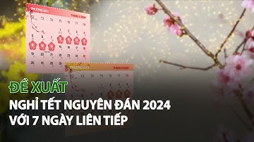 Đề xuất nghỉ Tết Nguyên Đán 2024 với 7 ngày liên tiếp| VTC14