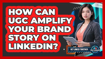 How Can UGC Amplify Your Brand Story On LinkedIn? - Get Linked Together