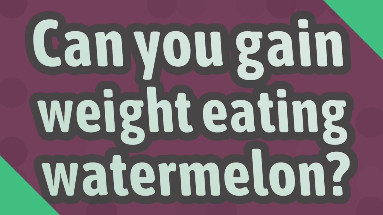 Can you gain weight eating watermelon? YouTube