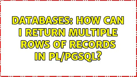 Databases: How can I return multiple rows of records in PL/pgSQL? (3 Solutions!!)