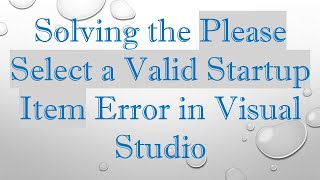 Solving the Please Select a Valid Startup Item Error in Visual Studio