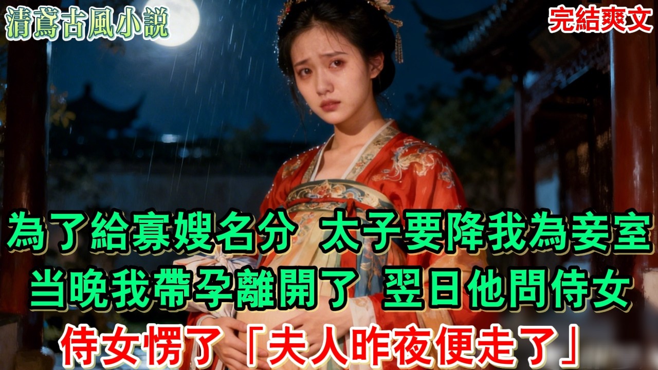 【完結爽文】爲了給寡嫂名分，太子要降我爲妾室 那晚我帶腹中孩子離開了 翌日他對侍女道「你去問問她想要什麼補償」侍女愣了「夫人昨夜便走了」#小說#追妻火葬場#愛情#古言小說 #逆袭 #爽文完結 #大女主