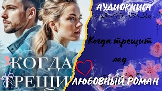 бесплатно любовный роман Когда трещит лед аудиокнига слушать полностью полная версия книга бесплатно