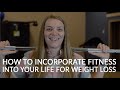 EXERCISING FOR WEIGHT LOSS | How to Incorporate Fitness into Your Everyday Life to Lose Weight
