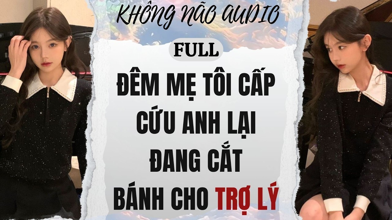 [TRUYỆN AUDIO] ĐÊM MẸ TÔI CẤP CỨU, ANH LẠI ĐANG CẮT BÁNH CHO TRỢ LÝ | KHÔNG NÃO AUDIO
