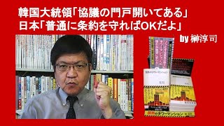 韓国大統領「協議の門戸開いてある」　日本「普通に条約を守ればOKだよ」　by 榊淳司