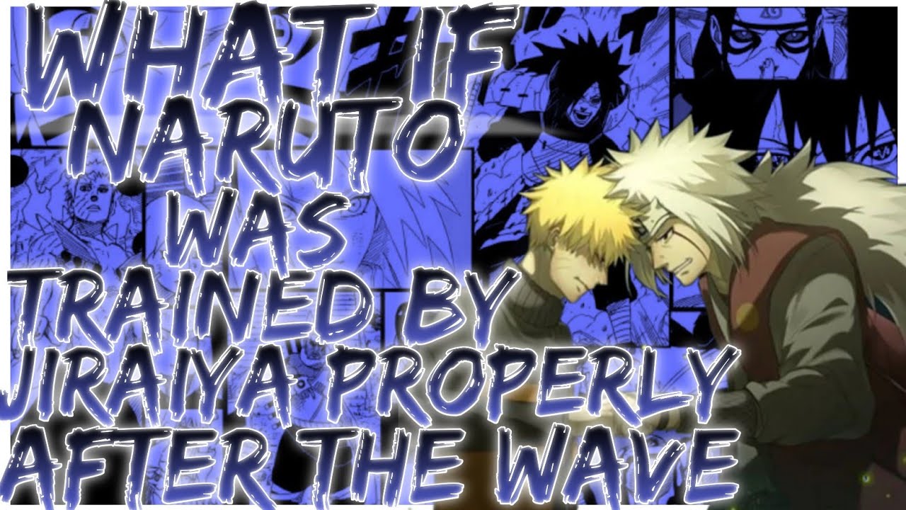what if naruto was trained by jiraiya properly after the wave