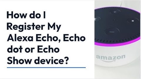 How do I Register My Alexa Echo, Echo dot or Echo Show device?