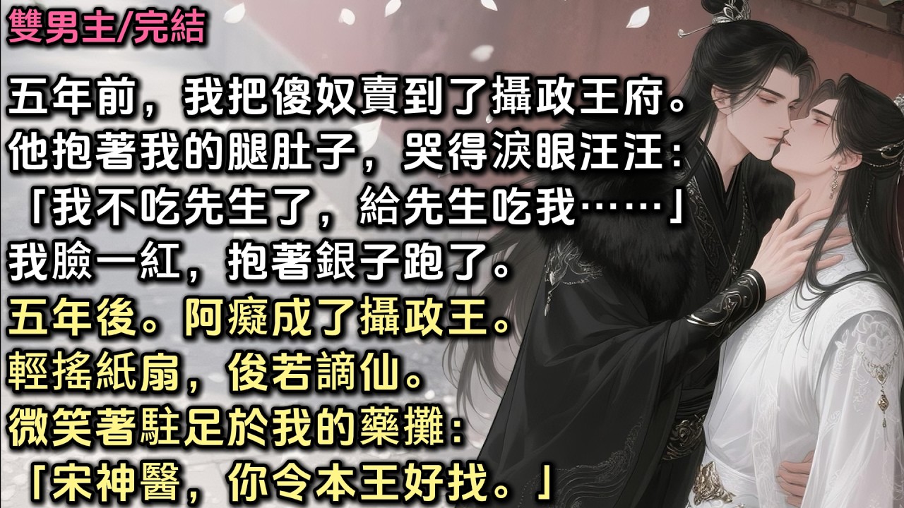 五年前，我把傻奴賣到攝政王府。他抱著我的腿淚眼汪汪：「我不吃先生了，給先生吃我……」我臉一紅，抱著銀子跑了。五年後。阿癡成了攝政王。輕搖紙扇，俊若謫仙。微笑著駐足於我的藥攤：「宋神醫，你令本王好找。」