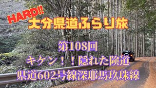第108回キケン!!隠れた険道 県道602号線深耶馬玖珠線