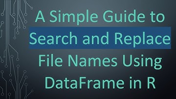 A Simple Guide to Search and Replace File Names Using DataFrame in R