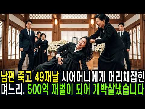 남편 죽고 49재날 시어머니에게 머리채잡힌 며느리, 500억 재벌이 되어 시댁 개박살내서 후회하게 해줬습니다